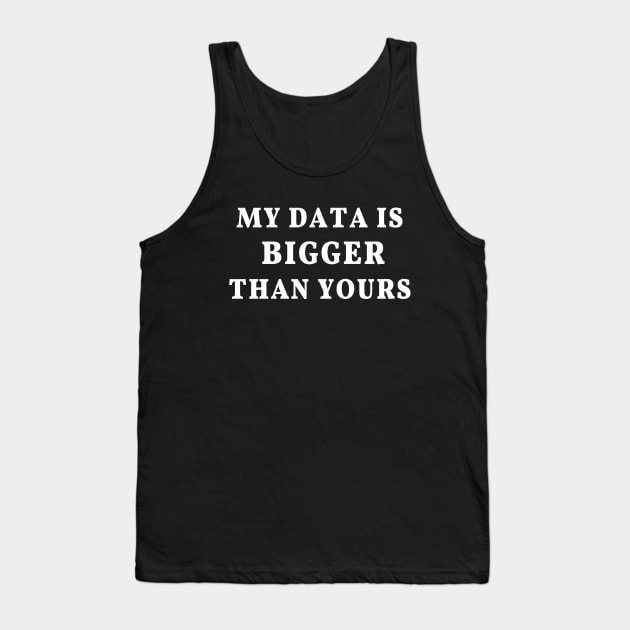 My Data Is Bigger Than Yours: Data science joke, big data humor Tank Top by strangelyhandsome